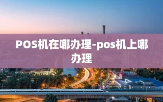 重庆POS机在哪办理-pos机上哪办理