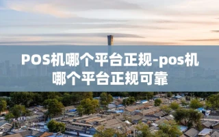 重庆POS机哪个平台正规-pos机哪个平台正规可靠