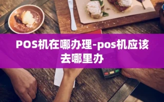 重庆POS机在哪办理-pos机应该去哪里办