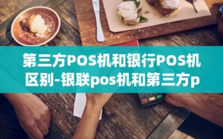 重庆第三方POS机和银行POS机区别-银联pos机和第三方pos机