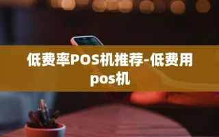 重庆低费率POS机推荐-低费用pos机