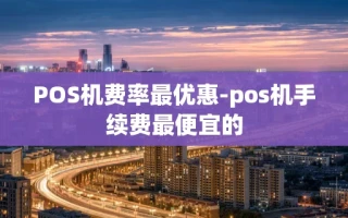 重庆POS机费率最优惠-pos机手续费最便宜的