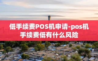 重庆低手续费POS机申请-pos机手续费低有什么风险