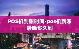 重庆POS机到账时间-pos机到账最晚多久到