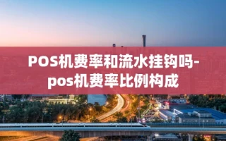 重庆POS机费率和流水挂钩吗-pos机费率比例构成