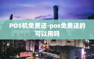 重庆POS机免费送-pos免费送的可以用吗