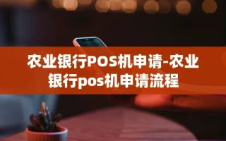 重庆农业银行POS机申请-农业银行pos机申请流程