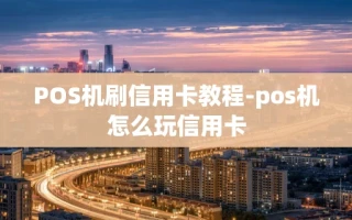 重庆POS机刷信用卡教程-pos机怎么玩信用卡