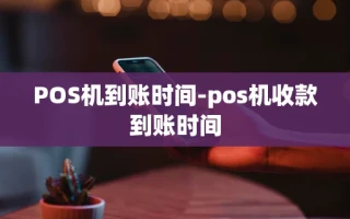 重庆POS机到账时间-pos机收款到账时间