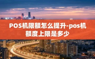重庆POS机限额怎么提升-pos机额度上限是多少