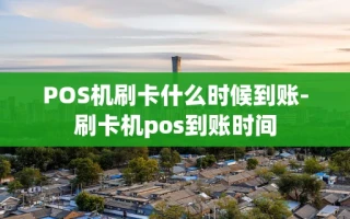 重庆POS机刷卡什么时候到账-刷卡机pos到账时间