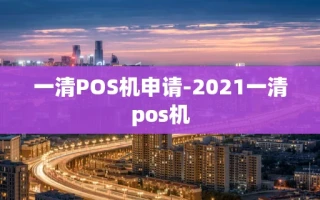 重庆一清POS机申请-2021一清pos机