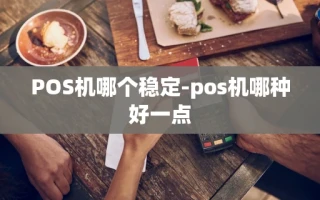 重庆POS机哪个稳定-pos机哪种好一点