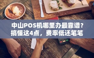 海口市中山POS机哪里办最靠谱？搞懂这4点，费率低还笔笔秒到账