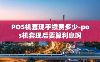 重庆POS机套现手续费多少-pos机套现后要算利息吗
