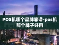 阿荣旗POS机哪个品牌靠谱-pos机那个牌子好用