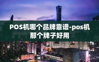 相城区POS机哪个品牌靠谱-pos机那个牌子好用