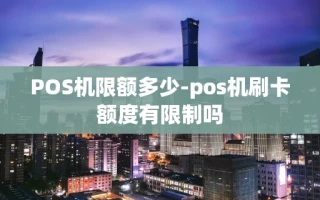 重庆POS机限额多少-pos机刷卡额度有限制吗