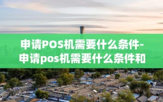 重庆申请POS机需要什么条件-申请pos机需要什么条件和手续