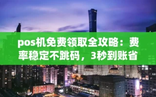海口市pos机免费领取全攻略：费率稳定不跳码，3秒到账省心用
