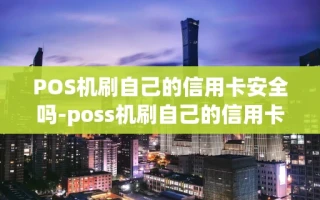 重庆POS机刷自己的信用卡安全吗-poss机刷自己的信用卡会怎样