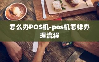 重庆怎么办POS机-pos机怎样办理流程