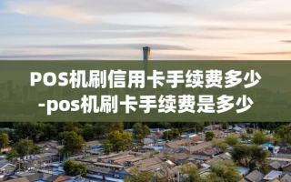 重庆POS机刷信用卡手续费多少-pos机刷卡手续费是多少