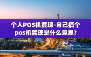 重庆个人POS机套现-自己搞个pos机套现是什么意思?