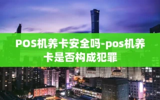 重庆POS机养卡安全吗-pos机养卡是否构成犯罪