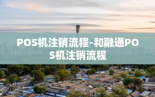 重庆POS机注销流程-和融通POS机注销流程