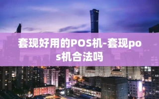 重庆套现好用的POS机-套现pos机合法吗