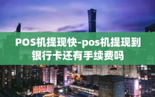 重庆POS机提现快-pos机提现到银行卡还有手续费吗