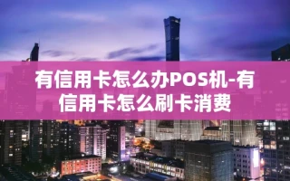重庆有信用卡怎么办POS机-有信用卡怎么刷卡消费