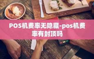 重庆POS机费率无隐藏-pos机费率有封顶吗