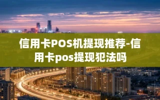 重庆信用卡POS机提现推荐-信用卡pos提现犯法吗