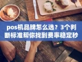 重庆pos机品牌怎么选？3个判断标准帮你找到费率稳定秒到账的靠谱机器