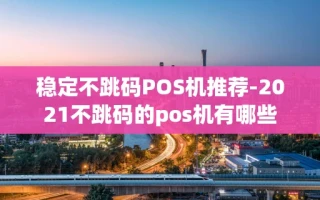 重庆稳定不跳码POS机推荐-2021不跳码的pos机有哪些