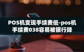 重庆POS机变现手续费低-pos机手续费038容易被银行降