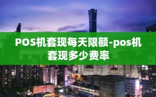 重庆POS机套现每天限额-pos机套现多少费率