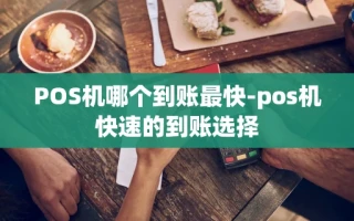 重庆POS机哪个到账最快-pos机快速的到账选择