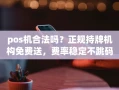 重庆pos机合法吗？正规持牌机构免费送，费率稳定不跳码的选机攻略
