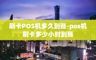 重庆刷卡POS机多久到账-pos机刷卡多少小时到账