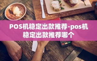 重庆POS机稳定出款推荐-pos机稳定出款推荐哪个