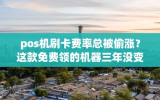 海口市pos机刷卡费率总被偷涨？这款免费领的机器三年没变过