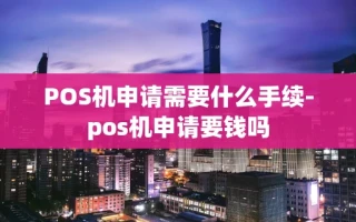 重庆POS机申请需要什么手续-pos机申请要钱吗