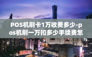 重庆POS机刷卡1万收费多少-pos机刷一万扣多少手续费怎么算