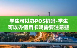 重庆学生可以办POS机吗-学生可以办信用卡吗需要注意些什么