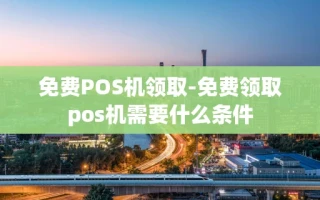 重庆免费POS机领取-免费领取pos机需要什么条件
