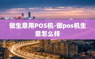 重庆做生意用POS机-做pos机生意怎么样