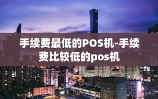 重庆手续费最低的POS机-手续费比较低的pos机